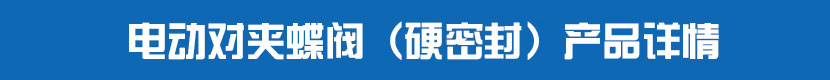 电动对夹蝶阀(硬密封)产品详情 电动对夹蝶阀(硬密封)产品详情